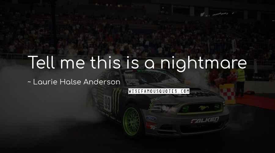 Laurie Halse Anderson Quotes: Tell me this is a nightmare