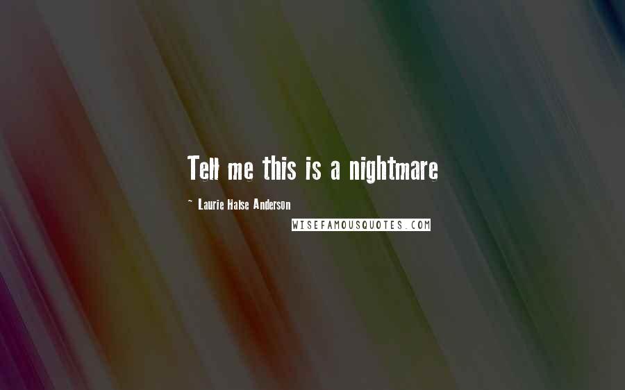 Laurie Halse Anderson Quotes: Tell me this is a nightmare