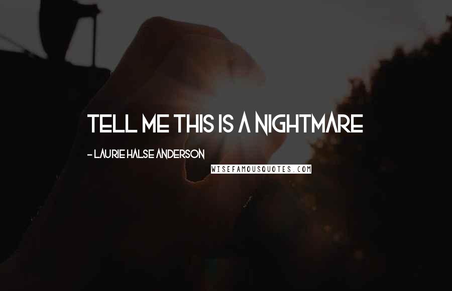 Laurie Halse Anderson Quotes: Tell me this is a nightmare