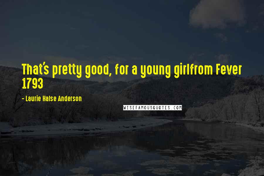 Laurie Halse Anderson Quotes: That's pretty good, for a young girlfrom Fever 1793