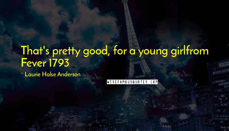 Laurie Halse Anderson Quotes: That's pretty good, for a young girlfrom Fever 1793