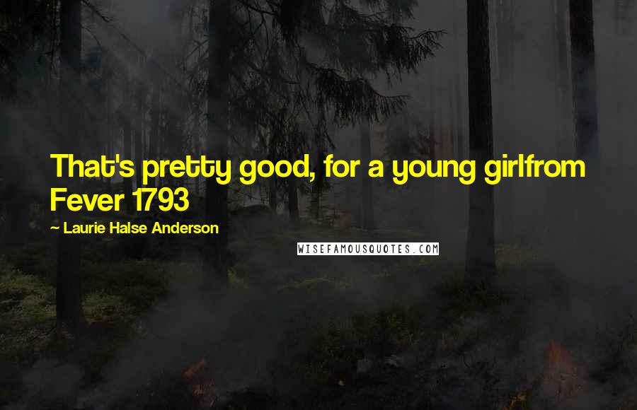 Laurie Halse Anderson Quotes: That's pretty good, for a young girlfrom Fever 1793