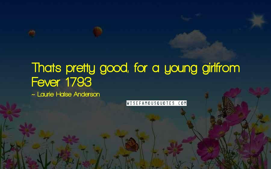 Laurie Halse Anderson Quotes: That's pretty good, for a young girlfrom Fever 1793