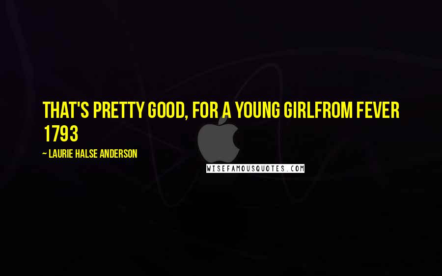 Laurie Halse Anderson Quotes: That's pretty good, for a young girlfrom Fever 1793