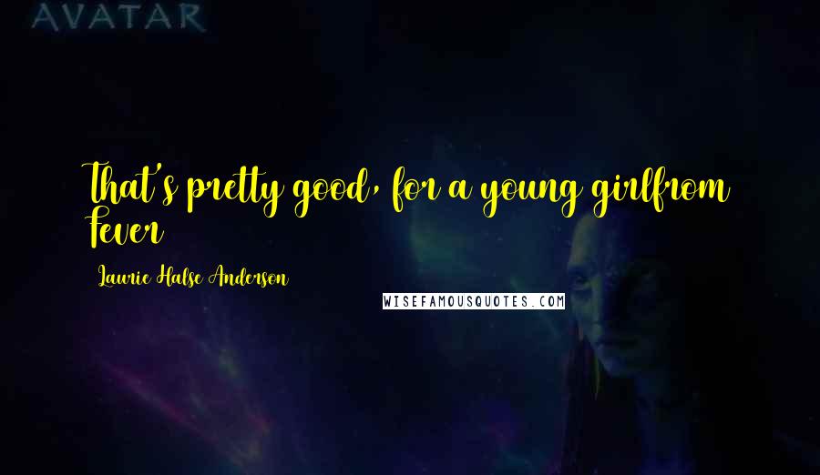 Laurie Halse Anderson Quotes: That's pretty good, for a young girlfrom Fever 1793