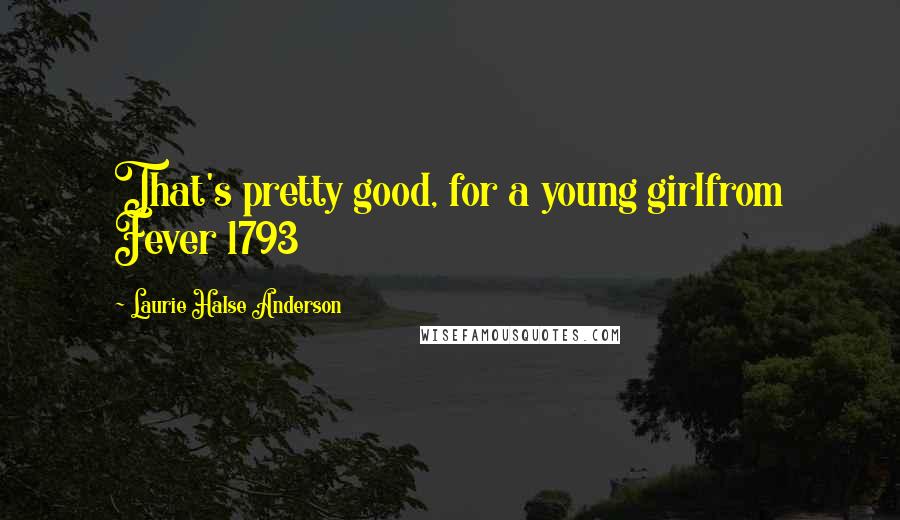 Laurie Halse Anderson Quotes: That's pretty good, for a young girlfrom Fever 1793