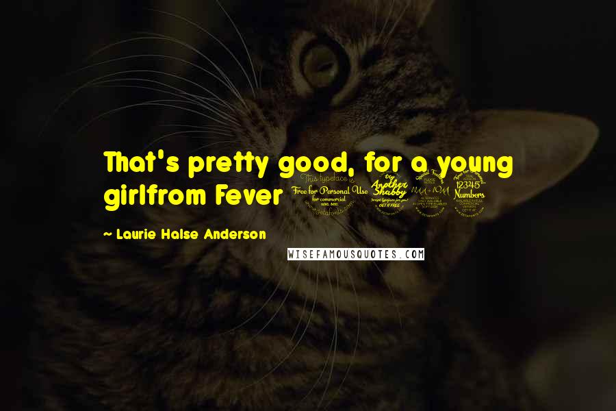 Laurie Halse Anderson Quotes: That's pretty good, for a young girlfrom Fever 1793