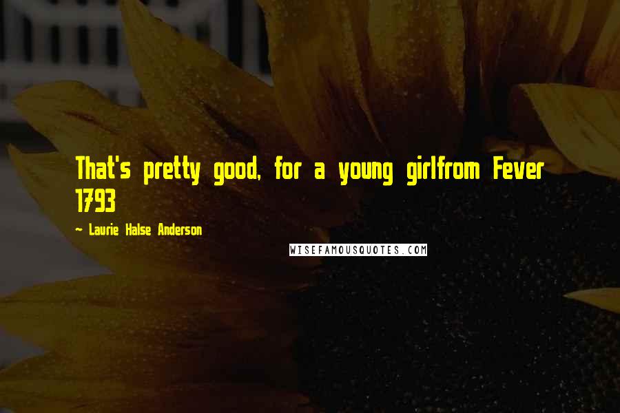 Laurie Halse Anderson Quotes: That's pretty good, for a young girlfrom Fever 1793