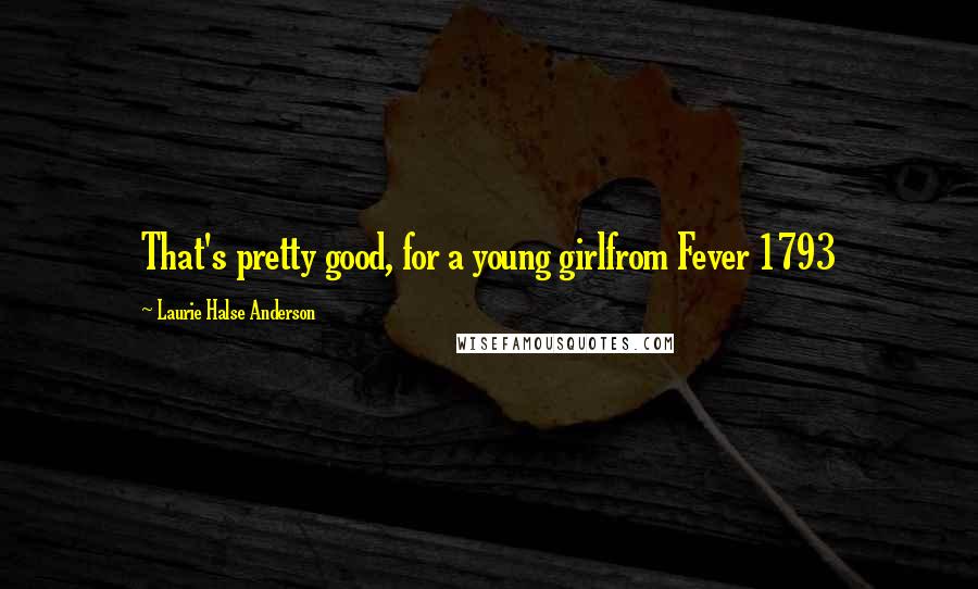 Laurie Halse Anderson Quotes: That's pretty good, for a young girlfrom Fever 1793