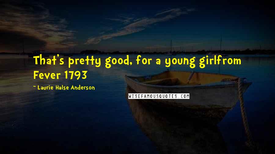 Laurie Halse Anderson Quotes: That's pretty good, for a young girlfrom Fever 1793