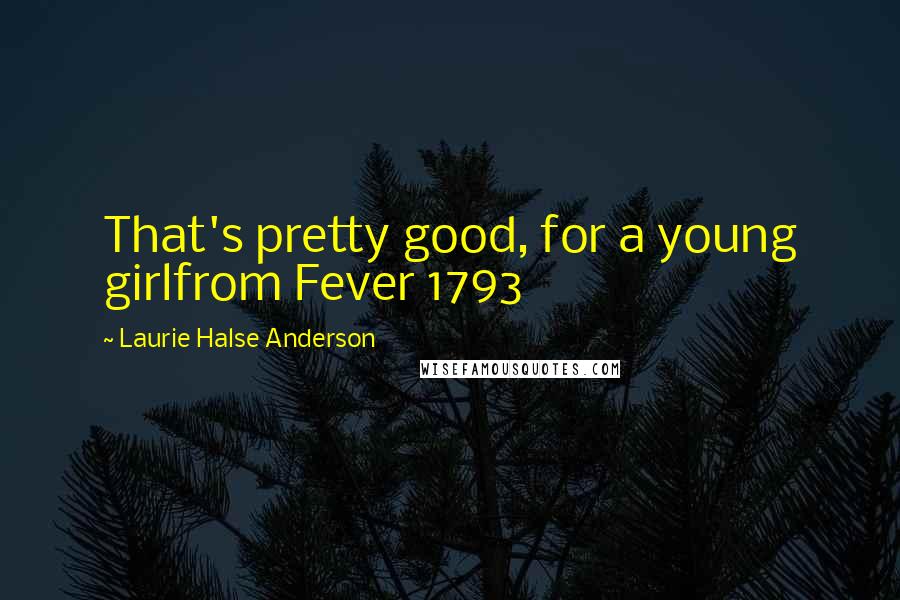 Laurie Halse Anderson Quotes: That's pretty good, for a young girlfrom Fever 1793