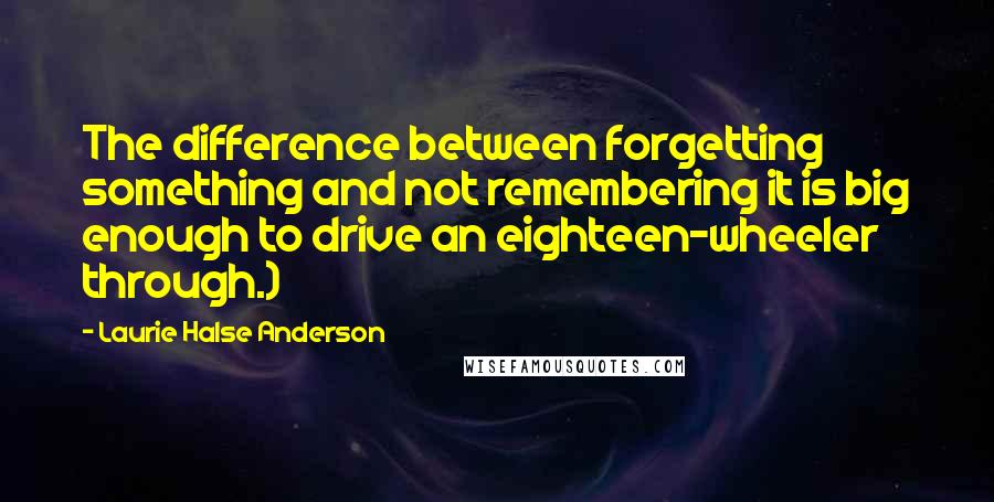 Laurie Halse Anderson Quotes: The difference between forgetting something and not remembering it is big enough to drive an eighteen-wheeler through.)