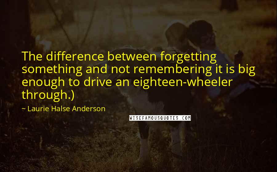 Laurie Halse Anderson Quotes: The difference between forgetting something and not remembering it is big enough to drive an eighteen-wheeler through.)