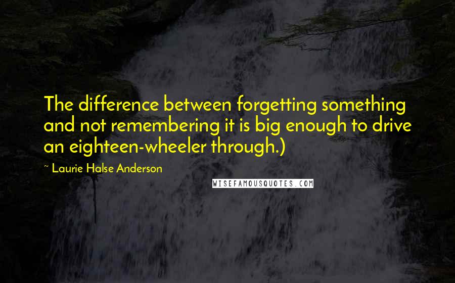 Laurie Halse Anderson Quotes: The difference between forgetting something and not remembering it is big enough to drive an eighteen-wheeler through.)