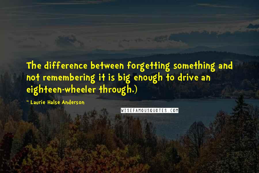 Laurie Halse Anderson Quotes: The difference between forgetting something and not remembering it is big enough to drive an eighteen-wheeler through.)