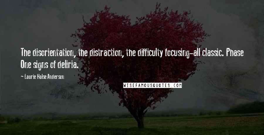 Laurie Halse Anderson Quotes: The disorientation, the distraction, the difficulty focusing-all classic. Phase One signs of deliria.