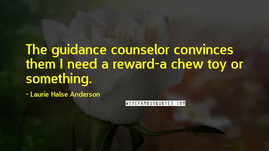 Laurie Halse Anderson Quotes: The guidance counselor convinces them I need a reward-a chew toy or something.