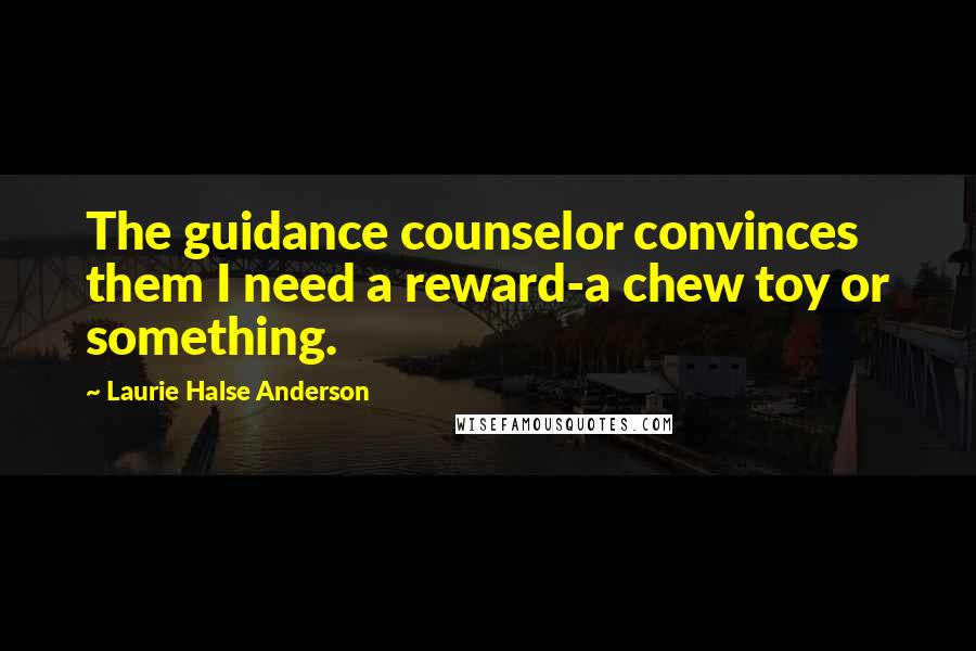 Laurie Halse Anderson Quotes: The guidance counselor convinces them I need a reward-a chew toy or something.