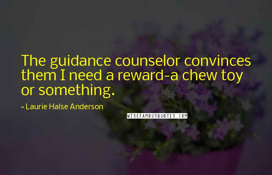 Laurie Halse Anderson Quotes: The guidance counselor convinces them I need a reward-a chew toy or something.