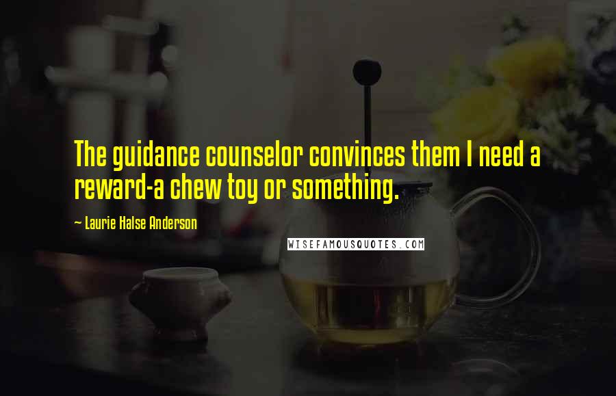 Laurie Halse Anderson Quotes: The guidance counselor convinces them I need a reward-a chew toy or something.