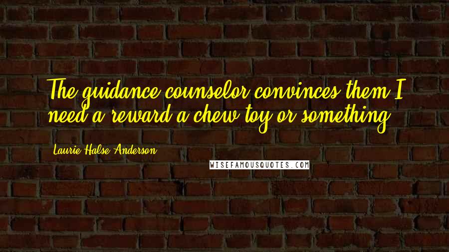 Laurie Halse Anderson Quotes: The guidance counselor convinces them I need a reward-a chew toy or something.