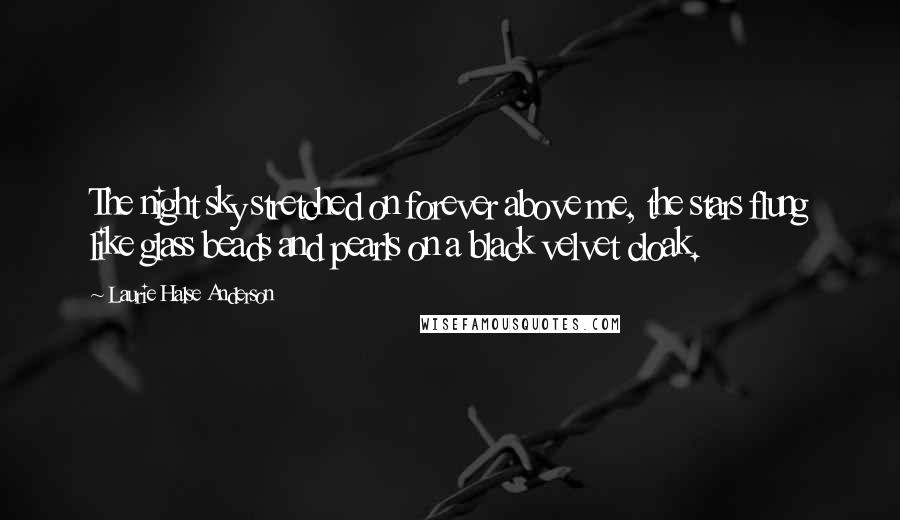 Laurie Halse Anderson Quotes: The night sky stretched on forever above me, the stars flung like glass beads and pearls on a black velvet cloak.