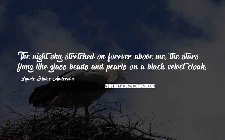 Laurie Halse Anderson Quotes: The night sky stretched on forever above me, the stars flung like glass beads and pearls on a black velvet cloak.