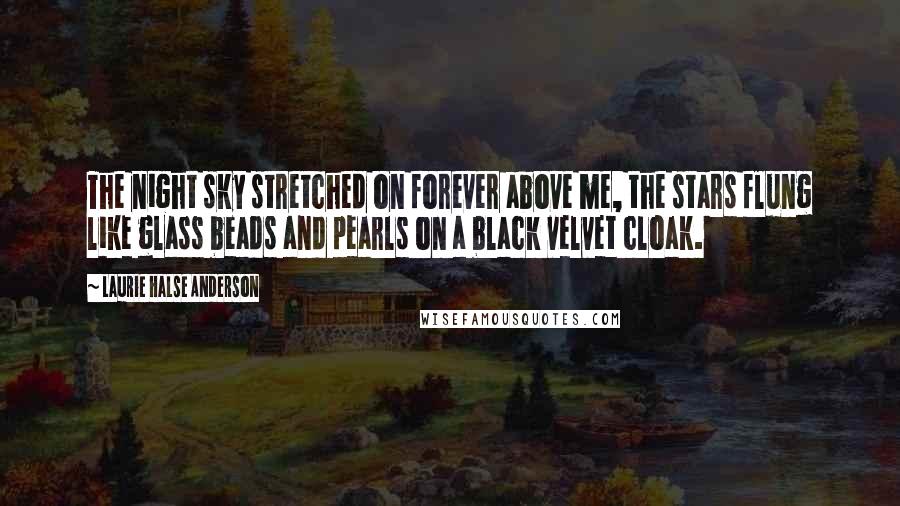 Laurie Halse Anderson Quotes: The night sky stretched on forever above me, the stars flung like glass beads and pearls on a black velvet cloak.