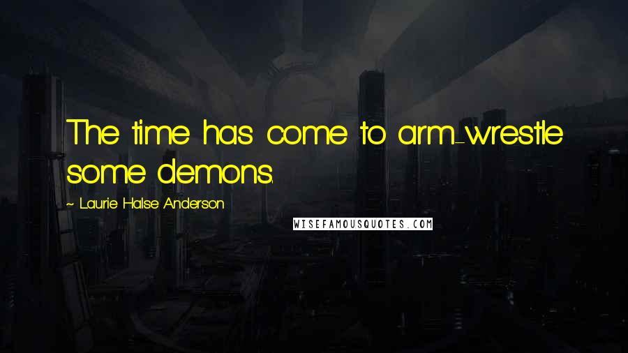 Laurie Halse Anderson Quotes: The time has come to arm-wrestle some demons.
