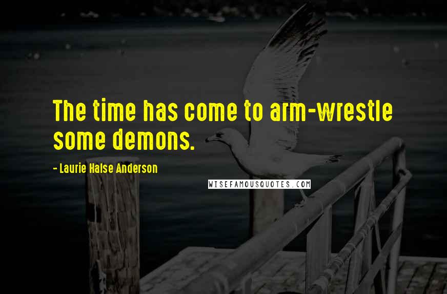 Laurie Halse Anderson Quotes: The time has come to arm-wrestle some demons.