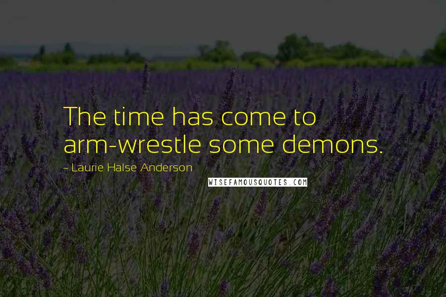 Laurie Halse Anderson Quotes: The time has come to arm-wrestle some demons.