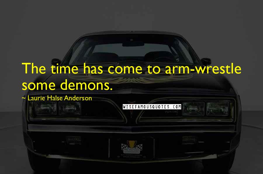 Laurie Halse Anderson Quotes: The time has come to arm-wrestle some demons.