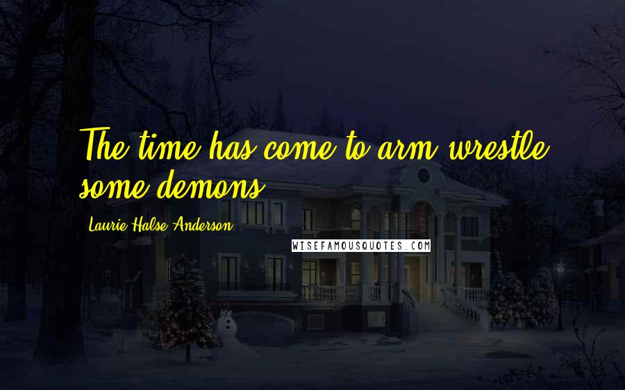 Laurie Halse Anderson Quotes: The time has come to arm-wrestle some demons.