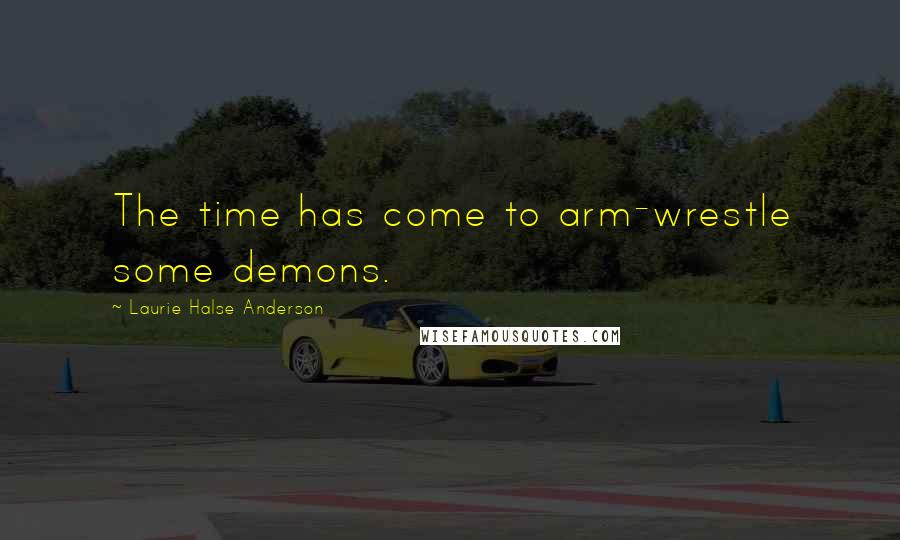 Laurie Halse Anderson Quotes: The time has come to arm-wrestle some demons.