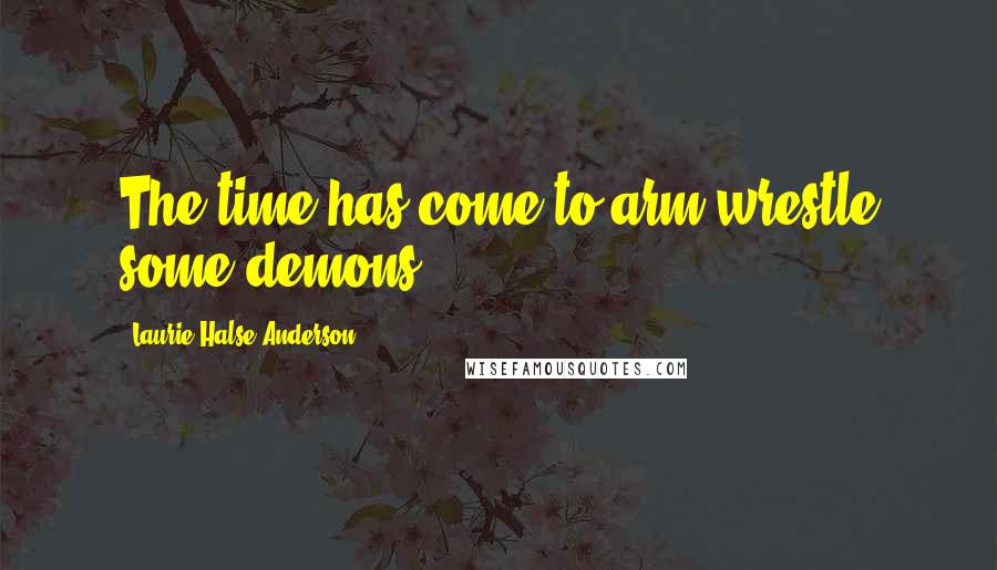 Laurie Halse Anderson Quotes: The time has come to arm-wrestle some demons.