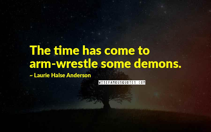 Laurie Halse Anderson Quotes: The time has come to arm-wrestle some demons.