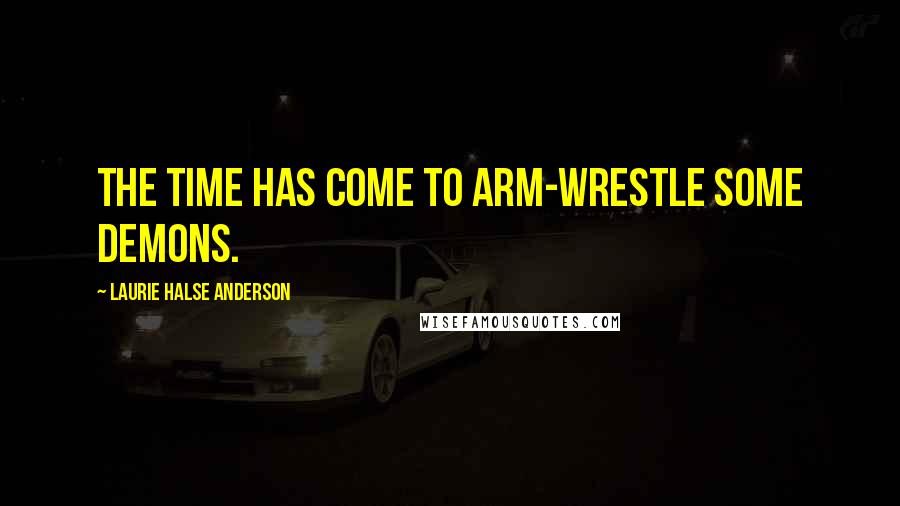 Laurie Halse Anderson Quotes: The time has come to arm-wrestle some demons.