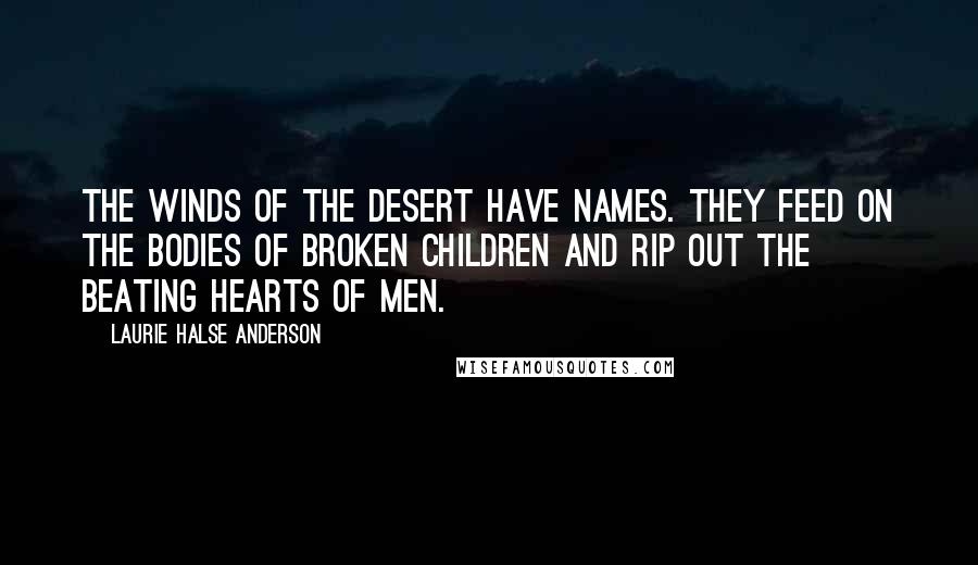 Laurie Halse Anderson Quotes: The winds of the desert have names. They feed on the bodies of broken children and rip out the beating hearts of men.