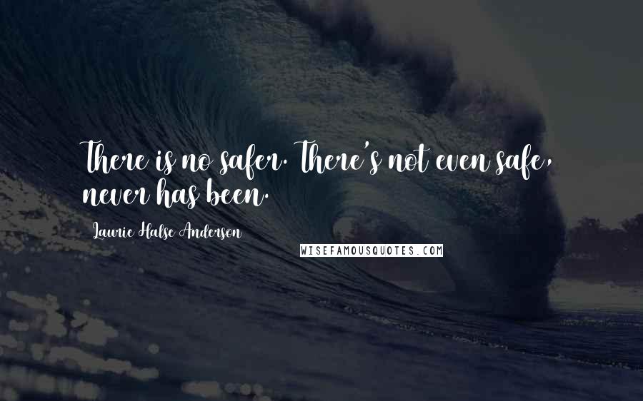 Laurie Halse Anderson Quotes: There is no safer. There's not even safe, never has been.