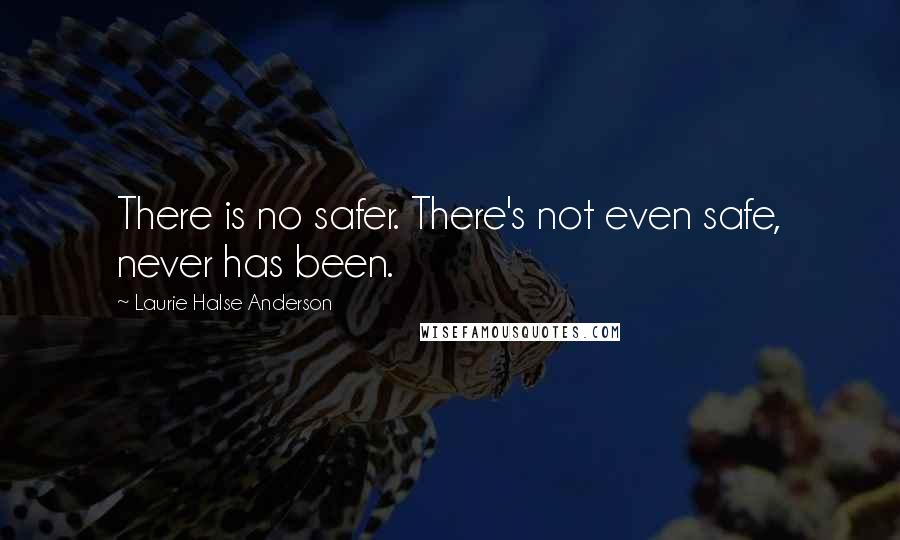 Laurie Halse Anderson Quotes: There is no safer. There's not even safe, never has been.