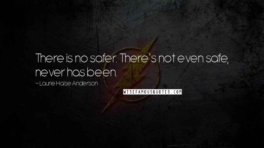 Laurie Halse Anderson Quotes: There is no safer. There's not even safe, never has been.