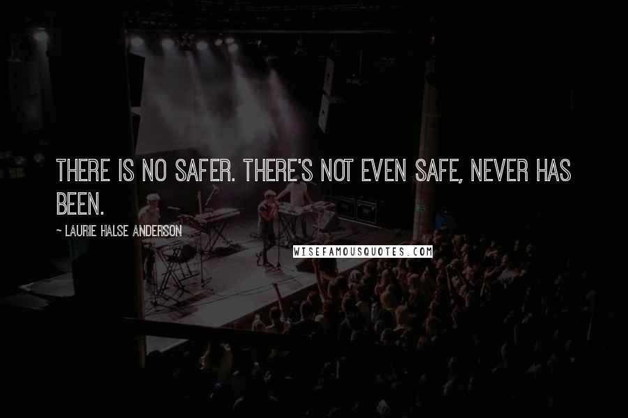 Laurie Halse Anderson Quotes: There is no safer. There's not even safe, never has been.