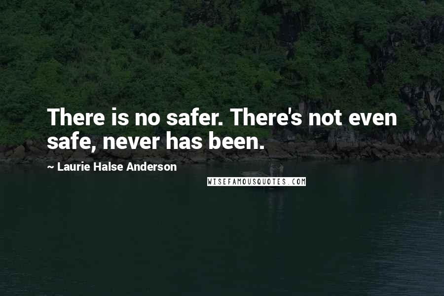 Laurie Halse Anderson Quotes: There is no safer. There's not even safe, never has been.