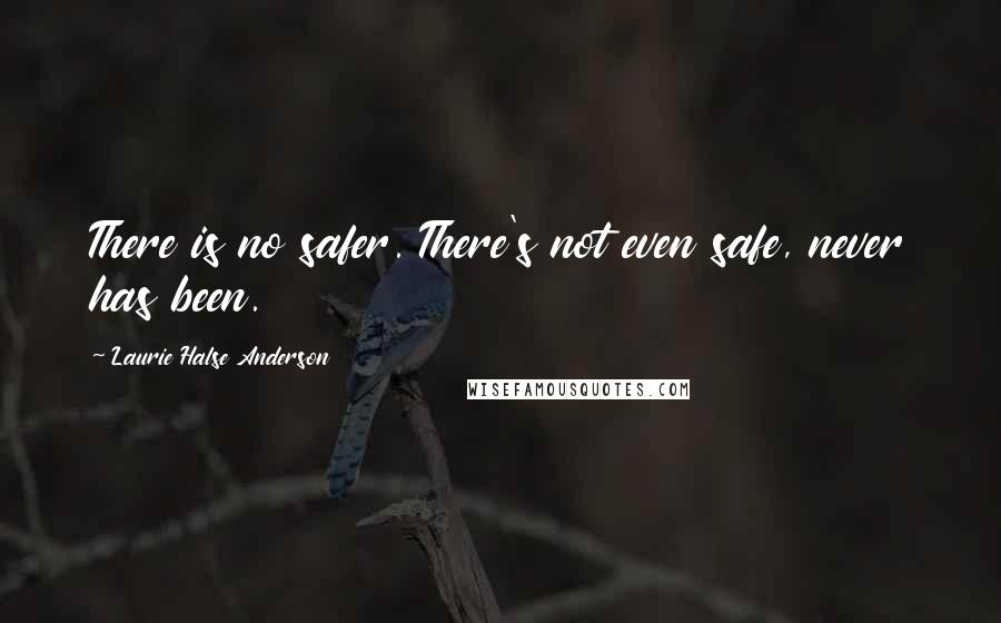 Laurie Halse Anderson Quotes: There is no safer. There's not even safe, never has been.