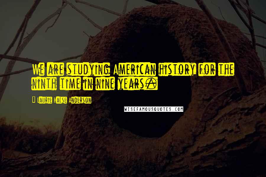 Laurie Halse Anderson Quotes: We are studying American history for the ninth time in nine years.