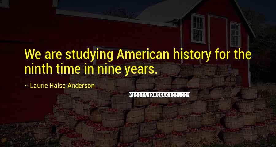 Laurie Halse Anderson Quotes: We are studying American history for the ninth time in nine years.