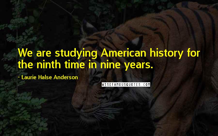 Laurie Halse Anderson Quotes: We are studying American history for the ninth time in nine years.