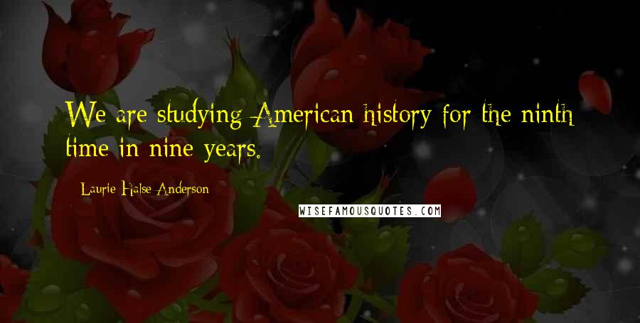 Laurie Halse Anderson Quotes: We are studying American history for the ninth time in nine years.