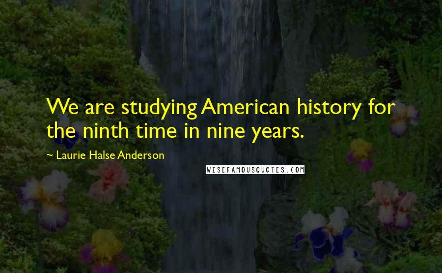 Laurie Halse Anderson Quotes: We are studying American history for the ninth time in nine years.