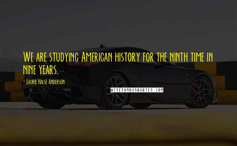 Laurie Halse Anderson Quotes: We are studying American history for the ninth time in nine years.